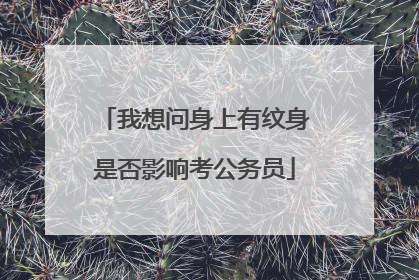 我想问身上有纹身是否影响考公务员