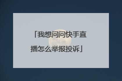 我想问问快手直播怎么举报投诉