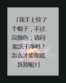 我手上纹了个蝎子，不过没颜色，请问能洗干净吗？怎么才能彻底洗掉呢?