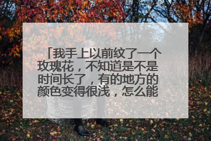 我手上以前纹了一个玫瑰花，不知道是不是时间长了，有的地方的颜色变得很浅，怎么能纹身洗掉呢？