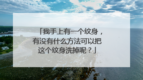 我手上有一个纹身，有没有什么方法可以把这个纹身洗掉呢？
