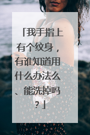 我手指上有个纹身，有谁知道用什么办法么、能洗掉吗？