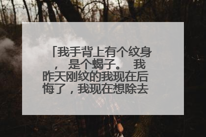 我手背上有个纹身， 是个蝎子。 我昨天刚纹的我现在后悔了，我现在想除去有什么好方法吗？