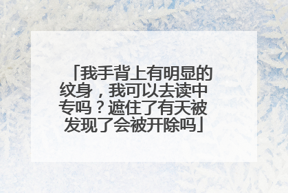 我手背上有明显的纹身，我可以去读中专吗？遮住了有天被发现了会被开除吗