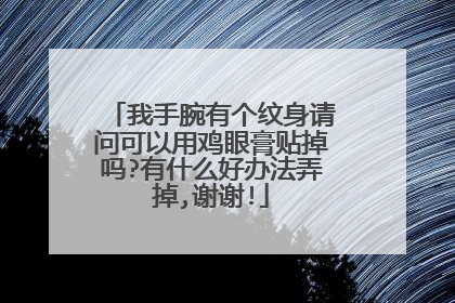 我手腕有个纹身请问可以用鸡眼膏贴掉吗?有什么好办法弄掉,谢谢!