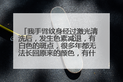 我手臂纹身经过激光清洗后，发生色素减退，有白色的斑点，很多年都无法长回原来的颜色，有什么办法解决？
