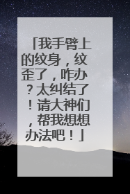 我手臂上的纹身，纹歪了，咋办？太纠结了！请大神们，帮我想想办法吧！