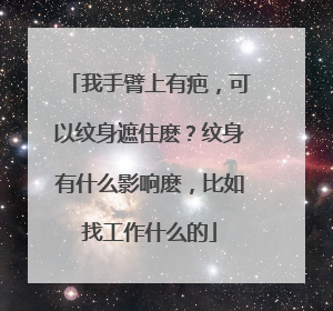 我手臂上有疤，可以纹身遮住麽？纹身有什么影响麽，比如找工作什么的
