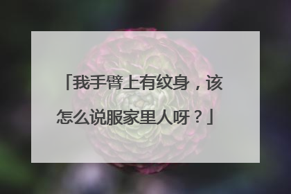我手臂上有纹身，该怎么说服家里人呀？