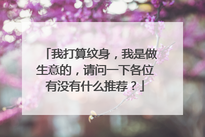 我打算纹身，我是做生意的，请问一下各位有没有什么推荐？