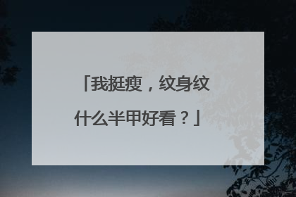 我挺瘦，纹身纹什么半甲好看？