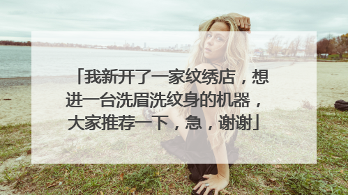 我新开了一家纹绣店，想进一台洗眉洗纹身的机器，大家推荐一下，急，谢谢
