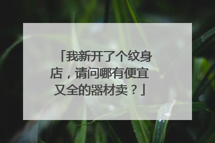 我新开了个纹身店，请问哪有便宜又全的器材卖？