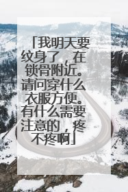 我明天要纹身了，在锁骨附近。请问穿什么衣服方便。有什么需要注意的，疼不疼啊