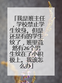 我是班主任，学校禁止学生纹身。但是还是有的学生纹了，班里竟然有26个男生纹在了小积极上。我该怎么办