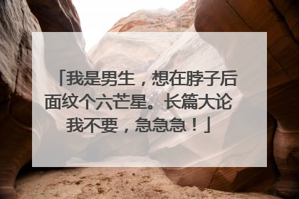 我是男生，想在脖子后面纹个六芒星。长篇大论我不要，急急急！