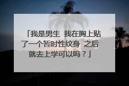 我是男生 我在胸上贴了一个暂时性纹身 之后就去上学可以吗？