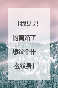 我是男的离婚了想纹个什么纹身