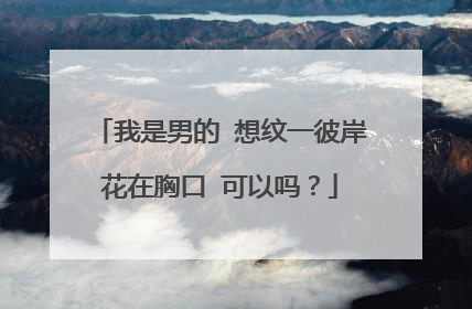 我是男的 想纹一彼岸花在胸口 可以吗？