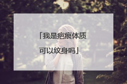 我是疤痕体质可以纹身吗