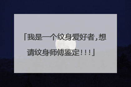 我是一个纹身爱好者,想请纹身师傅鉴定!!!