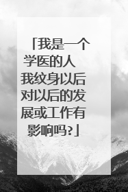 我是一个学医的人 我纹身以后对以后的发展或工作有影响吗?