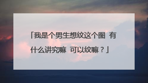 我是个男生想纹这个图 有什么讲究嘛 可以纹嘛？
