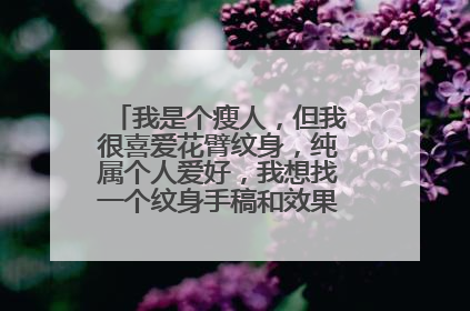 我是个瘦人，但我很喜爱花臂纹身，纯属个人爱好，我想找一个纹身手稿和效果图，适合我的。