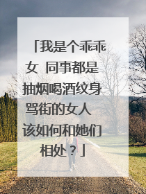 我是个乖乖女 同事都是抽烟喝酒纹身骂街的女人 该如何和她们相处？