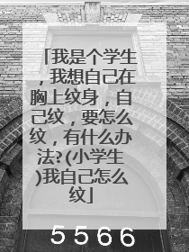 我是个学生,我想自己在胸上纹身,自己纹,要怎么纹,有什么办法?(小学生)我自己怎么纹