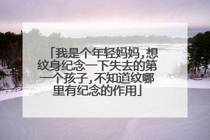 我是个年轻妈妈,想纹身纪念一下失去的第一个孩子,不知道纹哪里有纪念的作用