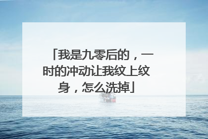 我是九零后的，一时的冲动让我纹上纹身，怎么洗掉
