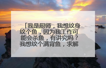 我是厨师,我想纹身纹个鱼,因为我工作可能会杀鱼,有讲究吗?我想纹个满背鱼,求解答有没有什么讲究?