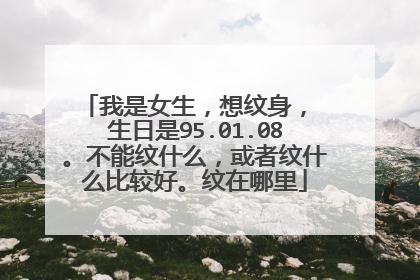 我是女生,想纹身, 生日是95.01.08。不能纹什么,或者纹什么比较好。纹在哪里