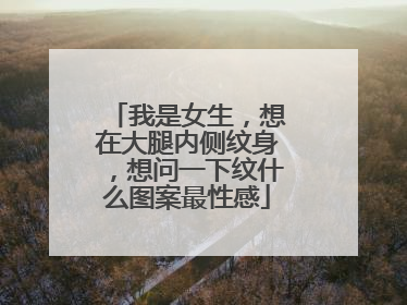 我是女生，想在大腿内侧纹身，想问一下纹什么图案最性感