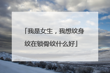 我是女生，我想纹身纹在锁骨纹什么好