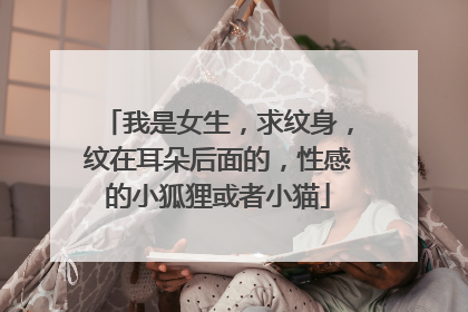 我是女生，求纹身，纹在耳朵后面的，性感的小狐狸或者小猫