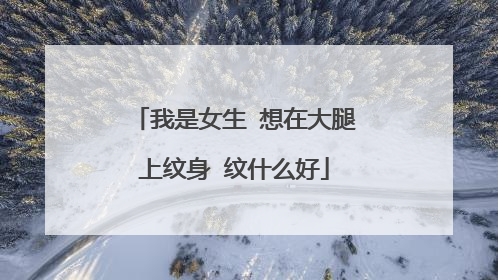 我是女生 想在大腿上纹身 纹什么好