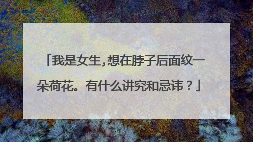 我是女生,想在脖子后面纹一朵荷花。有什么讲究和忌讳？
