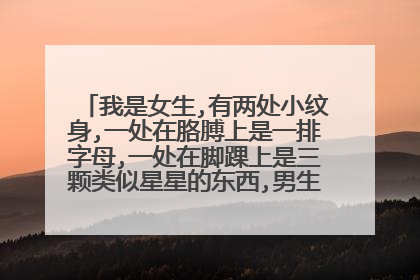 我是女生,有两处小纹身,一处在胳膊上是一排字母,一处在脚踝上是三颗类似星星的东西,男生们怎么看待有纹