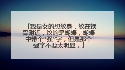 我是女的想纹身，纹在锁骨附近，纹的是蝴蝶，蝴蝶中带个“强”字，但是那个强字不要太明显，