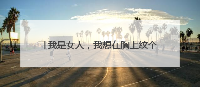 我是女人，我想在胸上纹个纹身，纹啥好看呀？？？