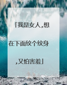我是女人,想在下面纹个纹身,又怕害羞