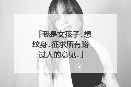 我是女孩子.想纹身.征求所有路过人的意见.