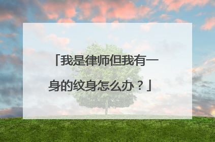 我是律师但我有一身的纹身怎么办？