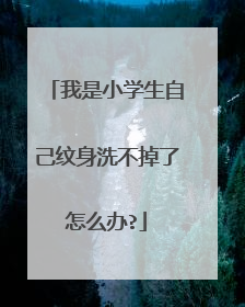 我是小学生自己纹身洗不掉了怎么办?