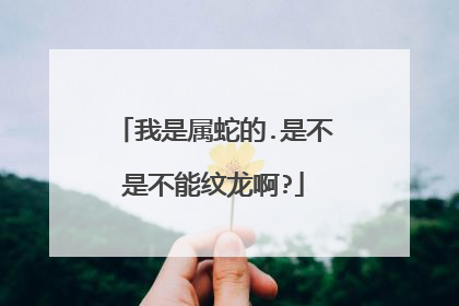 我是属蛇的.是不是不能纹龙啊?