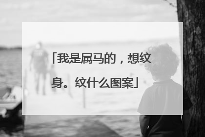 我是属马的，想纹身。纹什么图案
