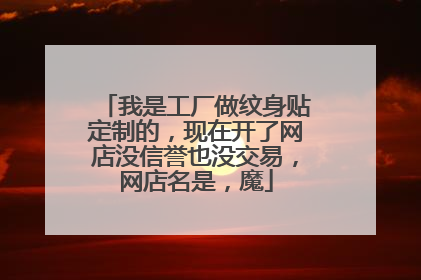 我是工厂做纹身贴定制的，现在开了网店没信誉也没交易，网店名是，魔