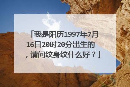 我是阳历1997年7月16日20时20分出生的，请问纹身纹什么好？